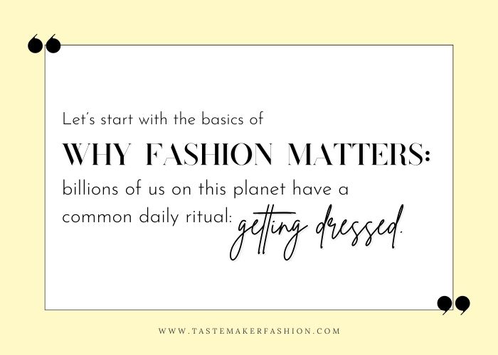 Quote: Let's start with the basics of why fashion matters: billions of us on this planet have a common daily ritual- getting dressed.