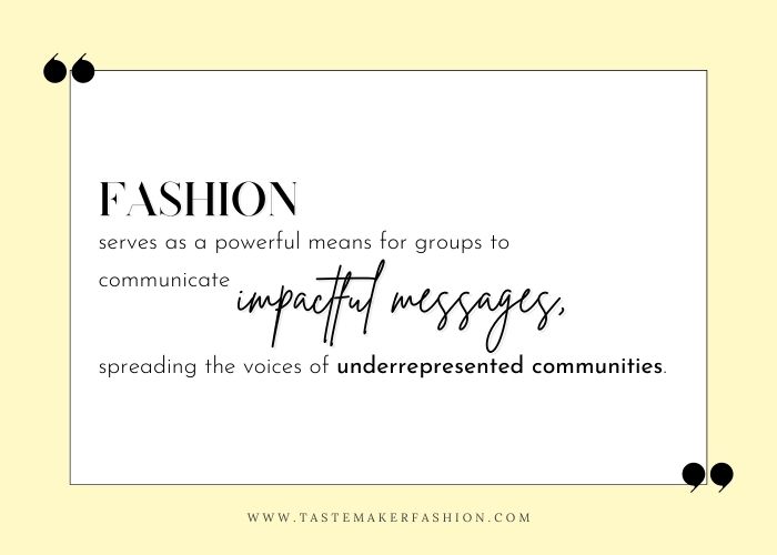 Fashion quote: fashion serves as a powerful means for groups to communicate impactful messages, spreading the voices of underrepresented communities.