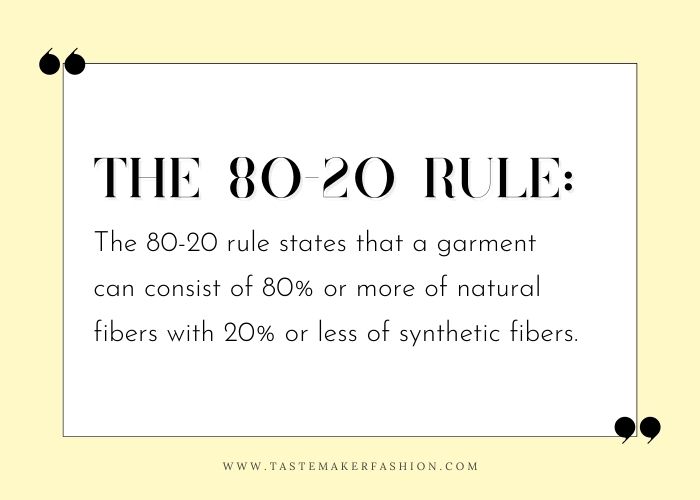 The 80-20 rule states that a garment can consist of 80% or more of natural fibers with 20% or less of synthetic fabric clothes.